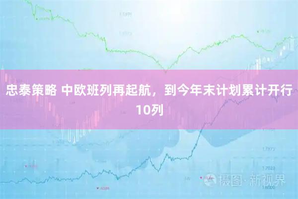 忠泰策略 中欧班列再起航，到今年末计划累计开行10列