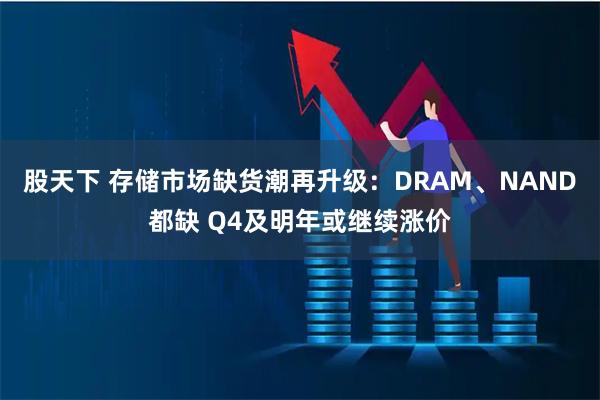 股天下 存储市场缺货潮再升级:DRAM、NAND都缺 Q4及明年或继续涨价