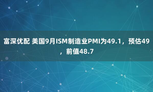 富深优配 美国9月ISM制造业PMI为49.1，预估49，前值48.7