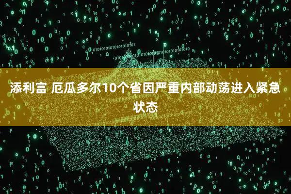 添利富 厄瓜多尔10个省因严重内部动荡进入紧急状态