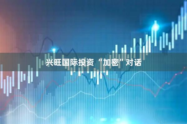 兴旺国际投资 “加密”对话