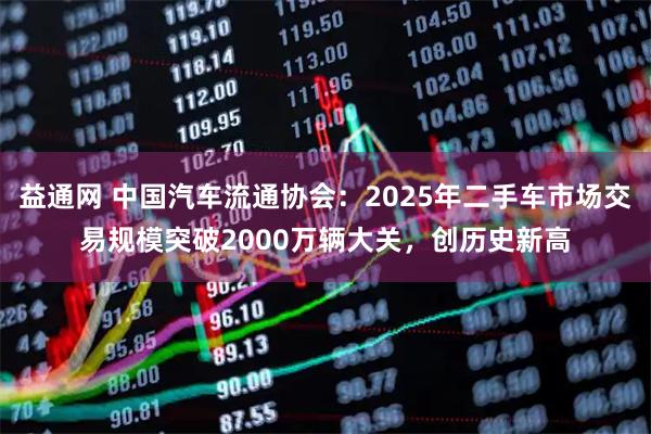 益通网 中国汽车流通协会:2025年二手车市场交易规模突破2000万辆大关,创历史新高