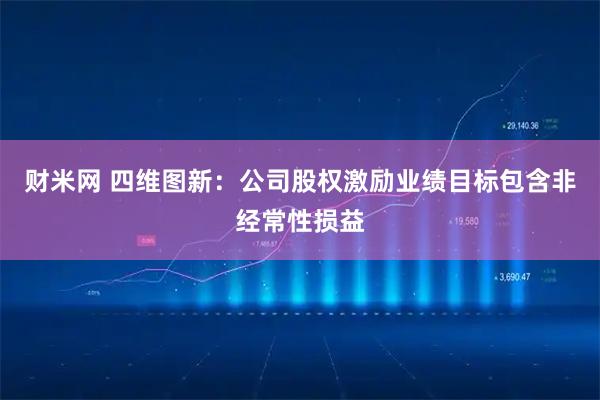 财米网 四维图新：公司股权激励业绩目标包含非经常性损益