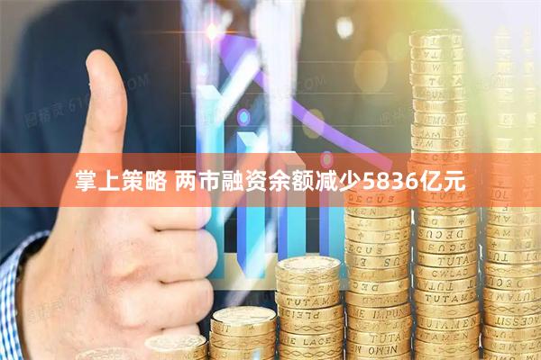 掌上策略 两市融资余额减少5836亿元