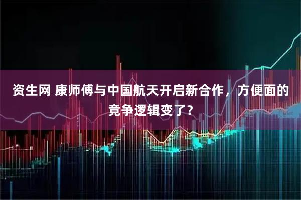 资生网 康师傅与中国航天开启新合作，方便面的竞争逻辑变了？